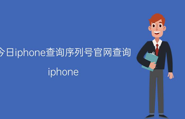 今日iphone查询序列号官网查询（iphone 序列号信息查询网站）